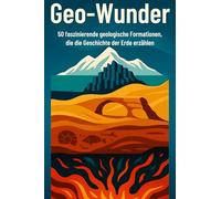 Geo-Wunder: 50 faszierende geologische Formationen, die die Geschichte der Erde erzählen.