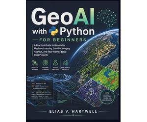 GeoAI with Python for Beginners: A Practical Guide to Geospatial Machine Learning, Satellite Imagery Analysis, and Real-World Spatial Data Projects