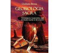 Libri Giuliano Bressa - Geobiologia Sacra. L'energia Nascosta Dei Luoghi Sacri E