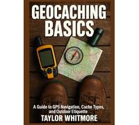 GEOCACHING BASICS: A Guide to GPS Navigation, Cache Types, and Outdoor Etiquette