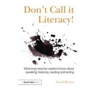 Don't Call it Literacy!: What every teacher needs to know about speaking, listening, reading and writing