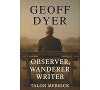 Geoff Dyer : Observer, Wanderer, Writer