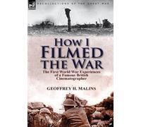 Geoffrey H Malins How I Filmed the War (Copertina rigida)