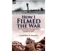 Geoffrey H Malins How I Filmed the War (Tascabile)