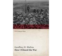 Geoffrey H Malins How I Filmed the War (WWI Centenary Series) (Tascabile)