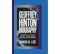 GEOFFREY HINTON BIOGRAPHY: The Godfather of AI - Pioneering the Deep Learning Revolution and Shaping the Future of Intelligence