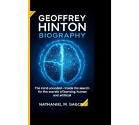 GEOFFREY HINTON BIOGRAPHY: The mind uncoded - Inside the search for the secrets of learning,human and artificial