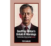 Geoffrey Hinton’s Untold AI Warnings: The Dark Side of Deep Learning Revealed