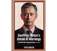 Geoffrey Hinton’s Untold AI Warnings: The Dark Side of Deep Learning Revealed