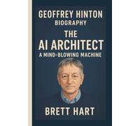 GEOFFREY HINTON: THE AI ARCHITECT: A MIND-BLOWING MACHINE