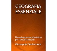 GEOGRAFIA ESSENZIALE: Manuale generale orientativo per i concorsi pubblici
