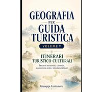 GEOGRAFIA PER GUIDA TURISTICA VOLUME V - ITINERARI TURISTICO-CULTURALI Percorsi territoriali, cammini, esposizione orale e simulazioni finali
