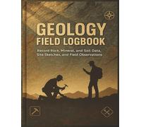 Geology Field Logbook: Record Rock, Mineral, and Soil Data with Site Sketches, Field Observations, and Mapping Notes