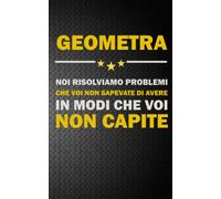 GEOMETRA: NOI RISOLVIAMO PROBLEMI CHE VOI NON SAPEVATE DI AVERE IN MODI CHE VOI NON CAPITE Idea Libro, Regalo, Professione, Mestiere, Lavoro, Taccuino, Journal, Blocco, Quaderno