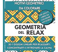GEOMETRIA DEL RELAX - 30+1 Pattern Lineari per Colorare e Rilassarti: Un Libro da Colorare per Concentrazione, Equilibrio e Pace Interiore
