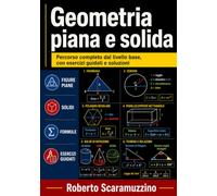 Geometria piana e solida: Percorso completo dal livello base, con esercizi guidati e soluzioni