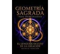 Geometría Sagrada para Principiantes - El Lenguaje Oculto de la Creación