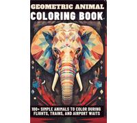 Geometric Animal Coloring Book for Travelers: Relax and Reduce Travel Anxiety with 100+ Unique Geometric Animal Designs
