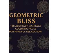 Geometric Bliss: 100 Abstract Mandala Coloring Pages for Mindful Relaxation: A Calming Collection of Intricate Mandalas and Abstract Patterns for All Ages