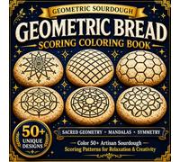Geometric Bread Scoring Coloring Book: Symmetrical Sourdough Patterns Inspired by Sacred Geometry, Tessellations, Mandalas and Artisan Bread Art for Relaxation and Creativity