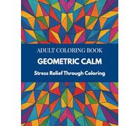 Geometric Calm Coloring Book: Geometric Pattern Designs for Stress Relief, Relaxing Mandalas and Shapes, Mindful Abstract Coloring, 50 Geometric Therapy Pages, Self-Care Coloring for Adults