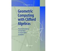 Geometric Computing With Clifford Algebra: Theoretical Foundations and Applications in Computer Vision and Robotics