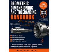 GEOMETRIC DIMENSIONING AND TOLERANCING HANDBOOK: A Practical Guide to ASME Y14.5 Symbols, Datums, and Feature Control Frames for Engineers