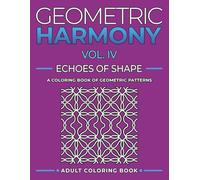 Geometric Harmony Echoes of Shape Vol. IV: Creative Geometric Designs to Color