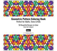 Geometric Pattern Coloring Book Perfect for Adults, Teens and Kids Volume 3 - Color the Triangles!: 50 Beautiful Designs to Color for Relaxation, Stress Relief, Focus, and Creative Fun