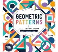 Geometric Patterns Coloring Book: Intricate Geometric Designs for Adults | Stress Relief, Mindfulness and Relaxation | Relax - Focus - Create