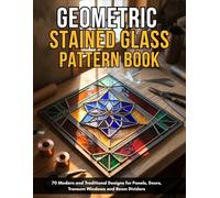Geometric Stained Glass Pattern Book: 70 Modern and Traditional Designs for Panels, Doors, Transom Windows and Room Dividers