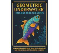 Geometric Underwater: Coloring Book for Adults: Relaxing Ocean Patterns, Intricate Fish Designs, And Stress Relief Art for Mindful Coloring