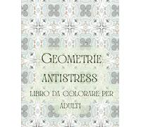 Geometrie antistress libro da colorare per adulti: Un viaggio rilassante tra forme, pattern e simmetrie.