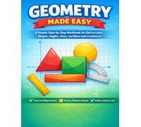 Geometry Made Easy: A Simple Step-by-Step Workbook for Kids to Learn Shapes, Angles, Area, and More with Confidence