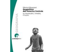 Geopolitica dell'America centrale. Le inquietudini, l'eredità, il futuro