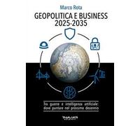 Geopolitica e business 2025-2035. Tra guerre e intelligenza artificiale: dove puntare nel prossimo decennio