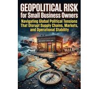 Geopolitical Risk for Small Business Owners: Navigating Global Political Tensions That Disrupt Supply Chains, Markets, and Operational Stability