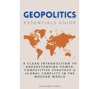 Geopolitics Essentials Guide: A Clear Introduction to Understanding Power, Competitive Strategy & Global Conflict in the Modern World