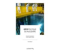 Géopolitique du nucléaire: Pouvoir et puissance d'une industrie duale
