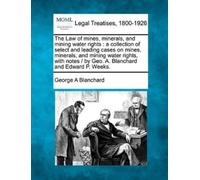 George A Blanchar The Law of mines, minerals, and mining water right (Tascabile)