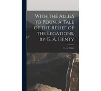 George Alfred H With the Allies to Pekin, a Tale of the Relie (Copertina rigida)