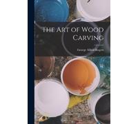 George Alfred Rogers The Art of Wood Carving (Tascabile)