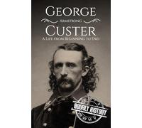 George Armstrong Custer: A Life from Beginning to End