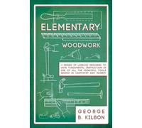 George B Kilbon Elementary Woodwork - A Series of Lessons Designed t (Tascabile)