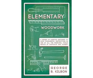 George B Kilbon Elementary Woodwork - A Series of Lessons Designed t (Tascabile)