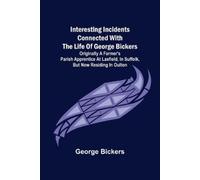 George Bickers Interesting Incidents connected with the Life of Geor (Tascabile)