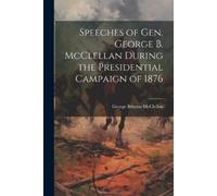 George Brinton Speeches of Gen. George B. McClellan During the Pres (Tascabile)