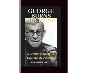 GEORGE BURNS BIOGRAPHY: A Century of Laughter, Love, and Quiet Genius