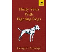 GEORGE, C. ARMITAGE Thirty Years with Fighting Dogs (Tascabile)
