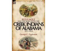 George C Eggles Red Eagle and the Wars with the Creek Indians of Ala (Tascabile)